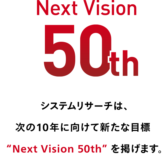 システムリサーチは、次の10年に向けて新たな目標 “Next Vision 50th” を掲げます。